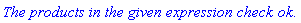 `The products in the given expression check ok.`