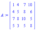 A := Matrix([[1, 4, 7, 10], [4, 5, 8, 6], [7, 8, 10, 5], [5, 3, 5, 8]])