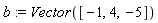 b := Vector([-1, 4, -5])