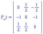 T_j := Matrix([[0, 1/2, -1/2], [-1, 0, -1], [1/2, 1/2, 0]])