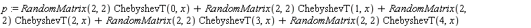 p := RandomMatrix(2, 2)*ChebyshevT(0, x)+RandomMatrix(2, 2)*ChebyshevT(1, x)+RandomMatrix(2, 2)*ChebyshevT(2, x)+RandomMatrix(2, 2)*ChebyshevT(3, x)+RandomMatrix(2, 2)*ChebyshevT(4, x)