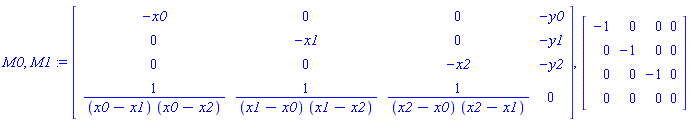 M0, M1 := Matrix([[-x0, 0, 0, -y0], [0, -x1, 0, -y1], [0, 0, -x2, -y2], [1/((x0-x1)*(x0-x2)), 1/((x1-x0)*(x1-x2)), 1/((x2-x0)*(x2-x1)), 0]]), Matrix([[-1, 0, 0, 0], [0, -1, 0, 0], [0, 0, -1, 0], [0, 0, 0, 0]])