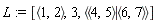 L := [`<,>`(1, 2), 3, `<|>`(`<,>`(4, 5), `<,>`(6, 7))]