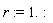 r := 1.