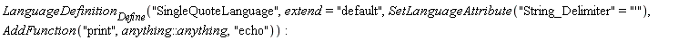 LanguageDefinition[Define]("SingleQuoteLanguage", extend = "default", SetLanguageAttribute("String_Delimiter" = "'"), AddFunction("print", anything::anything, "echo"))
