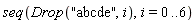 seq(Drop("abcde", i), i = 0 .. 6)