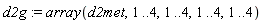 d2g := array(d2met, 1 .. 4, 1 .. 4, 1 .. 4, 1 .. 4)
