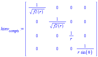 hinv[compts] := matrix([[1/f1(r)^(1/2), 0, 0, 0], [0, 1/f2(r)^(1/2), 0, 0], [0, 0, 1/r, 0], [0, 0, 0, 1/(r*sin(theta))]])