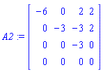 A2 := Matrix(4, 4, {(1, 1) = -6, (1, 2) = 0, (1, 3) = 2, (1, 4) = 2, (2, 1) = 0, (2, 2) = -3, (2, 3) = -3, (2, 4) = 2, (3, 1) = 0, (3, 2) = 0, (3, 3) = -3, (3, 4) = 0, (4, 1) = 0, (4, 2) = 0, (4, 3) = 0, (4, 4) = 0})