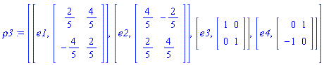 rho3 := [[e1, Matrix(2, 2, {(1, 1) = 2/5, (1, 2) = 4/5, (2, 1) = -4/5, (2, 2) = 2/5})], [e2, Matrix(2, 2, {(1, 1) = 4/5, (1, 2) = -2/5, (2, 1) = 2/5, (2, 2) = 4/5})], [e3, Matrix(2, 2, {(1, 1) = 1, (1, 2) = 0, (2, 1) = 0, (2, 2) = 1})], [e4, Matrix(2, 2, {(1, 1) = 0, (1, 2) = 1, (2, 1) = -1, (2, 2) = 0})]]