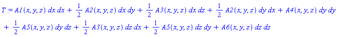 _DG([["tensor", M, [["cov_bas", "cov_bas"], []]], [[[1, 1], A1(x, y, z)], [[1, 2], (1/2)*A2(x, y, z)], [[1, 3], (1/2)*A3(x, y, z)], [[2, 1], (1/2)*A2(x, y, z)], [[2, 2], A4(x, y, z)], [[2, 3], (1/2)*A5(x, y, z)], [[3, 1], (1/2)*A3(x, y, z)], [[3, 2], (1/2)*A5(x, y, z)], [[3, 3], A6(x, y, z)]]])