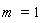 m = 1