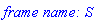 `frame name: S`