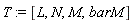 T := [L, N, M, barM]