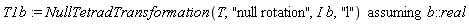 T1b := `assuming`([NullTetradTransformation(T, "null rotation", I*b, "l")], [b::real])