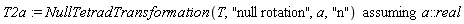T2a := `assuming`([NullTetradTransformation(T, "null rotation", a, "n")], [a::real])