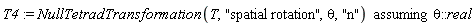 T4 := `assuming`([NullTetradTransformation(T, "spatial rotation", theta, "n")], [theta::real])