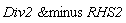 `&minus`(Div2, RHS2)