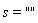 s = ""