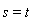 s = t