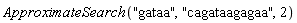 ApproximateSearch("gataa", "cagataagagaa", 2)