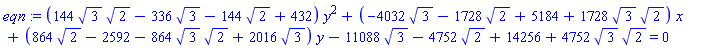 eqn := (144*3^(1/2)*2^(1/2)-336*3^(1/2)-144*2^(1/2)+432)*y^2+(-4032*3^(1/2)-1728*2^(1/2)+5184+1728*3^(1/2)*2^(1/2))*x+(864*2^(1/2)-2592-864*3^(1/2)*2^(1/2)+2016*3^(1/2))*y-11088*3^(1/2)-4752*2^(1/2)+14256+4752*3^(1/2)*2^(1/2) = 0