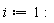 i := 1
