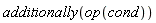 additionally(op(cond))
