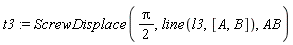 t3 := ScrewDisplace((1/2)*Pi, line(l3, [A, B]), AB)