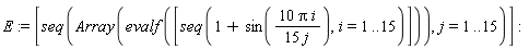 E := [seq(Array(evalf([seq(1+sin(10*Pi*i/(15*j)), i = 1 .. 15)])), j = 1 .. 15)]
