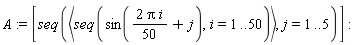 A := [seq(`<,>`(seq(sin(2*Pi*i*(1/50)+j), i = 1 .. 50)), j = 1 .. 5)]