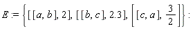 E := {[[a, b], 2], [[b, c], 2.3], [[c, a], 3/2]}