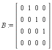 B := Matrix(4, 4, {(1, 1) = 0, (1, 2) = 1, (1, 3) = 0, (1, 4) = 0, (2, 1) = 0, (2, 2) = 0, (2, 3) = 1, (2, 4) = 0, (3, 1) = 0, (3, 2) = 0, (3, 3) = 0, (3, 4) = 1, (4, 1) = 0, (4, 2) = 0, (4, 3) = 0, (4, 4) = 0})