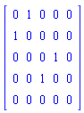 Matrix(5, 5, {(1, 1) = 0, (1, 2) = 1, (1, 3) = 0, (1, 4) = 0, (1, 5) = 0, (2, 1) = 1, (2, 2) = 0, (2, 3) = 0, (2, 4) = 0, (2, 5) = 0, (3, 1) = 0, (3, 2) = 0, (3, 3) = 0, (3, 4) = 1, (3, 5) = 0, (4, 1) = 0, (4, 2) = 0, (4, 3) = 1, (4, 4) = 0, (4, 5) = 0, (5, 1) = 0, (5, 2) = 0, (5, 3) = 0, (5, 4) = 0, (5, 5) = 0})