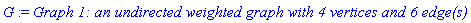 G := `Graph 1: an undirected weighted graph with 4 vertices and 6 edge(s)`