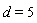 d = 5
