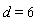 d = 6