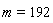 m = 192