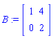 B := matrix([[1, 4], [0, 2]])