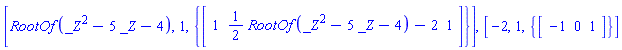 [RootOf(_Z^2-5*_Z-4), 1, {vector([1, (1/2)*RootOf(_Z^2-5*_Z-4)-2, 1])}], [-2, 1, {vector([-1, 0, 1])}]
