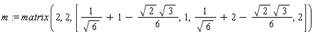 m := matrix(2, 2, [1/sqrt(6)+1-(1/6)*sqrt(2)*sqrt(3), 1, 1/sqrt(6)+2-(1/6)*sqrt(2)*sqrt(3), 2])