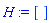 H := []