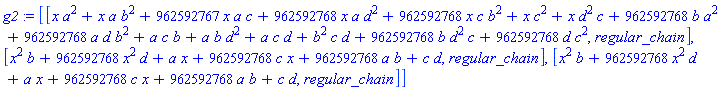 g2 := [[x*a^2+x*a*b^2+962592767*x*a*c+962592768*x*a*d^2+962592768*x*c*b^2+x*c^2+x*d^2*c+962592768*b*a^2+962592768*a*d*b^2+a*c*b+a*b*d^2+a*c*d+b^2*c*d+962592768*b*d^2*c+962592768*d*c^2, regular_chain], [x^2*b+962592768*x^2*d+a*x+962592768*c*x+962592768*a*b+c*d, regular_chain], [x^2*b+962592768*x^2*d+a*x+962592768*c*x+962592768*a*b+c*d, regular_chain]]