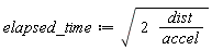 elapsed_time := sqrt(Units:-Natural:-`*`(2, Units:-Natural:-`*`(dist, Units:-Natural:-`/`(accel))))