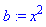 b := x^2