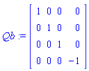 Qb := Matrix(4, 4, {(1, 1) = 1, (1, 2) = 0, (1, 3) = 0, (1, 4) = 0, (2, 1) = 0, (2, 2) = 1, (2, 3) = 0, (2, 4) = 0, (3, 1) = 0, (3, 2) = 0, (3, 3) = 1, (3, 4) = 0, (4, 1) = 0, (4, 2) = 0, (4, 3) = 0, (4, 4) = -1})