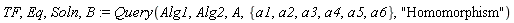TF, Eq, Soln, B := Query(Alg1, Alg2, A, {a1, a2, a3, a4, a5, a6}, "Homomorphism")