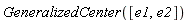 GeneralizedCenter([e1, e2])