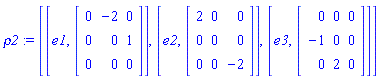 rho2 := [[e1, Matrix(3, 3, {(1, 1) = 0, (1, 2) = -2, (1, 3) = 0, (2, 1) = 0, (2, 2) = 0, (2, 3) = 1, (3, 1) = 0, (3, 2) = 0, (3, 3) = 0})], [e2, Matrix(3, 3, {(1, 1) = 2, (1, 2) = 0, (1, 3) = 0, (2, 1) = 0, (2, 2) = 0, (2, 3) = 0, (3, 1) = 0, (3, 2) = 0, (3, 3) = -2})], [e3, Matrix(3, 3, {(1, 1) = 0, (1, 2) = 0, (1, 3) = 0, (2, 1) = -1, (2, 2) = 0, (2, 3) = 0, (3, 1) = 0, (3, 2) = 2, (3, 3) = 0})]]