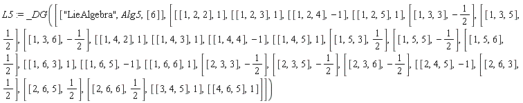 L5 := _DG([["LieAlgebra", Alg5, [6]], [[[1, 2, 2], 1], [[1, 2, 3], 1], [[1, 2, 4], -1], [[1, 2, 5], 1], [[1, 3, 3], -1/2], [[1, 3, 5], 1/2], [[1, 3, 6], -1/2], [[1, 4, 2], 1], [[1, 4, 3], 1], [[1, 4, 4], -1], [[1, 4, 5], 1], [[1, 5, 3], 1/2], [[1, 5, 5], -1/2], [[1, 5, 6], 1/2], [[1, 6, 3], 1], [[1, 6, 5], -1], [[1, 6, 6], 1], [[2, 3, 3], -1/2], [[2, 3, 5], -1/2], [[2, 3, 6], -1/2], [[2, 4, 5], -1], [[2, 6, 3], 1/2], [[2, 6, 5], 1/2], [[2, 6, 6], 1/2], [[3, 4, 5], 1], [[4, 6, 5], 1]]])